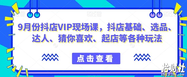 9月份抖店VIP现场课，抖音小店基础、选品、达人、猜你喜欢、起店等各种玩法