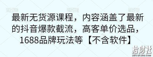 最新无货源课程，内容涵盖了最新的抖音爆款截流，高客单价选品，1688品牌玩法等【不含软件】