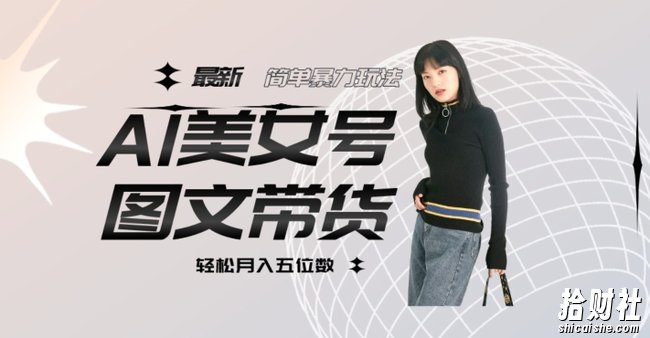 最新Al美女号图文带货,单号月入五位数,可做矩阵号,全AI创作素材【揭秘】