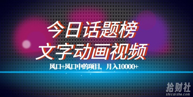 最新今日话题+文字动画视频风口项目教程,单条作品百万流量,月入10000+【揭秘】