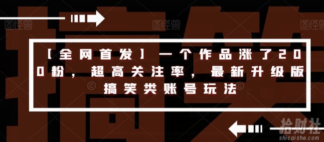 【全网首发】一个作品涨了200粉，超高关注率，最新升级版搞笑类账号玩法