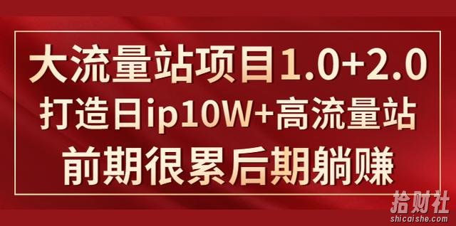 《大流量站项目1.0+2.0》打造日ip10W+高流量站,前期很累后期躺赚