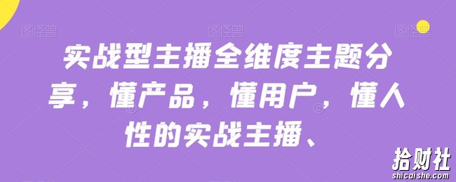 实战型主播全维度主题分享,懂产品,懂用户,懂人性的实战主播