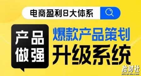 电商盈利8大体系 ·产品做强爆款产品策划系统升级线上课，全盘布局更能实现利润突破