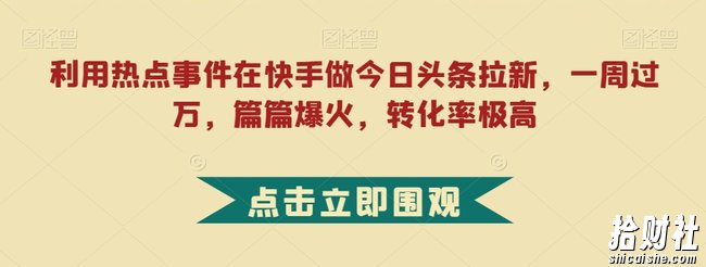 利用热点事件在快手做今日头条拉新，一周过万，篇篇爆火，转化率极高【揭秘】