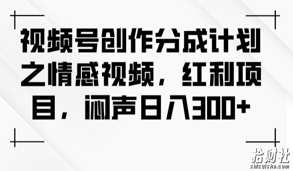 视频号创作分成计划之情感视频，红利项目，闷声日入300+