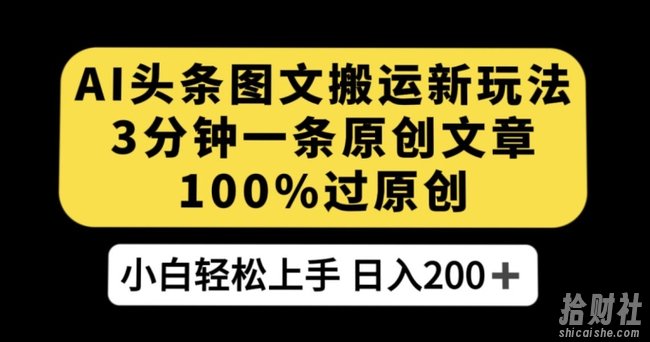 AI头条图文搬运新玩法，3分钟一条原创文章，100%过原创轻松日入200+【揭秘】