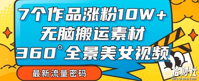 7个作品涨粉10W+,无脑搬运素材,全景美女视频爆款玩法分享【揭秘】