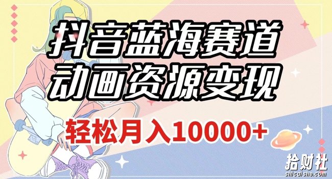 抖音蓝海赛道,动画资源变现,做的人少,轻松月入1w+(附1027G素材)【揭秘】