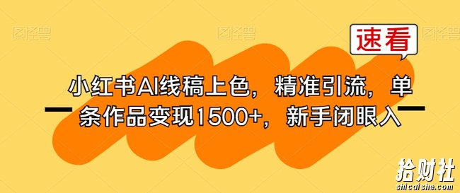 小红书AI线稿上色,精准引流,单条作品变现1500+,新手闭眼入