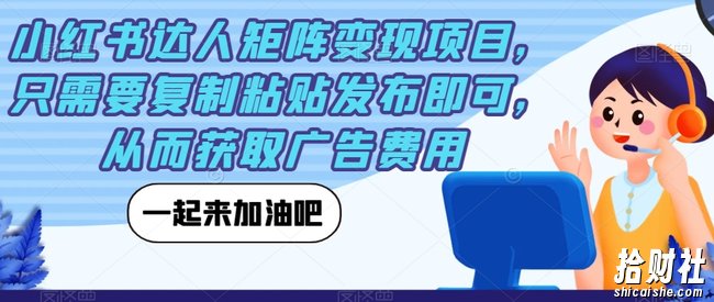 小红书达人矩阵变现项目,只需要复制粘贴发布即可,从而获取广告费用