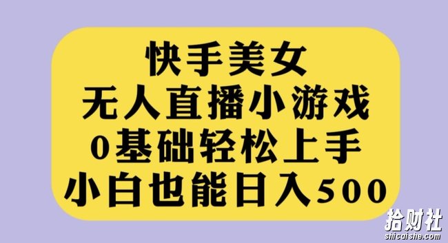 快手美女无人直播小游戏，0基础轻松上手，小白也能日入500【揭秘】