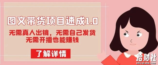 图文带货项目速成1.0:无需真人出镜,无需自己发货,无需开播也能賺米!