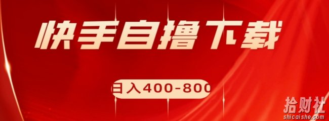 快手自撸下载项目,每天花一个小时,日入400-800【揭秘】
