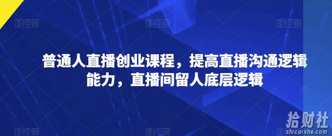 普通人直播创业课程，提高直播沟通逻辑能力，直播间留人底层逻辑