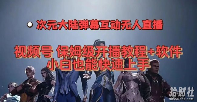 视频号次元大陆弹幕互动无人直播，视频号保姆级开播教程+软件，小白也能快速上手