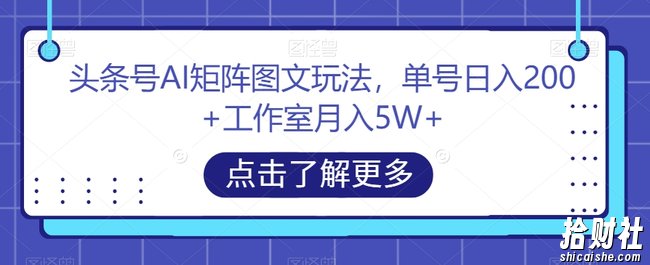 头条号AI矩阵图文玩法,单号日入200+工作室月入5W+【揭秘】
