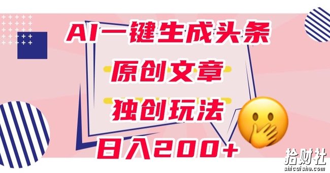 利用AI一键生成头条原创文章，0粉丝即可变现，稳定日入200+【揭秘】