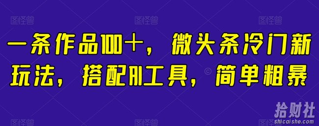 一条作品100+,微头条冷门新玩法,搭配AI工具,简单粗暴【揭秘】
