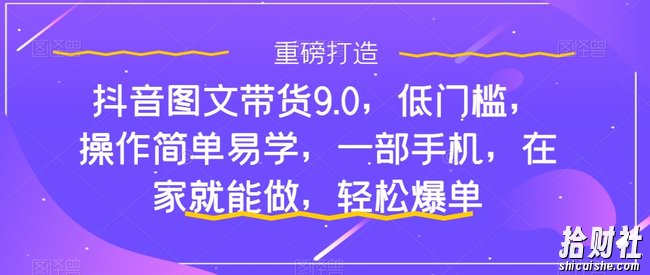 抖音图文带货9.0,低门槛,操作简单易学,一部手机,在家就能做,轻松爆单