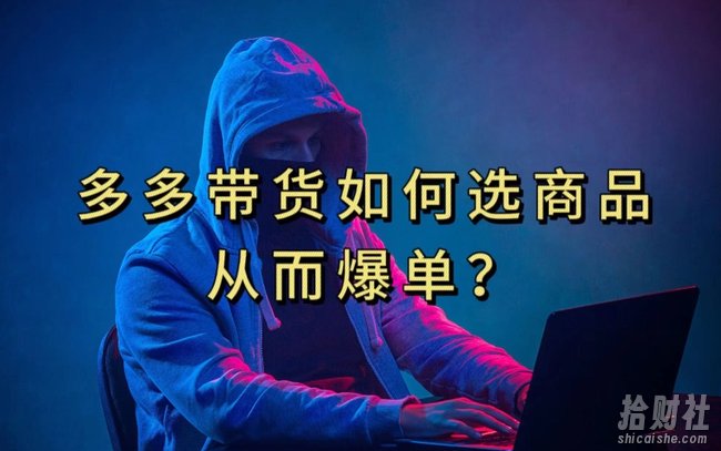 多多视频带货选什么商品链接才能爆单，10分钟教会你，爆单不是浮云【揭秘】