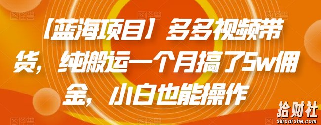 【蓝海项目】多多视频带货，纯搬运一个月搞了5w佣金，小白也能操作【揭秘】