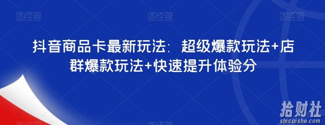 抖音商品卡最新玩法：超级爆款玩法+店群爆款玩法+快速提升体验分