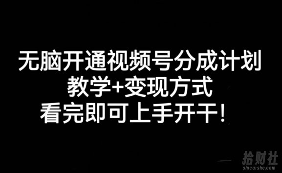 无脑开通视频号分成计划，教学+变现方式，看完即可上手开干!