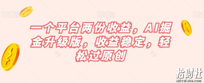 一个平台两份收益,AI掘金升级版,收益稳定,轻松过原创【揭秘】