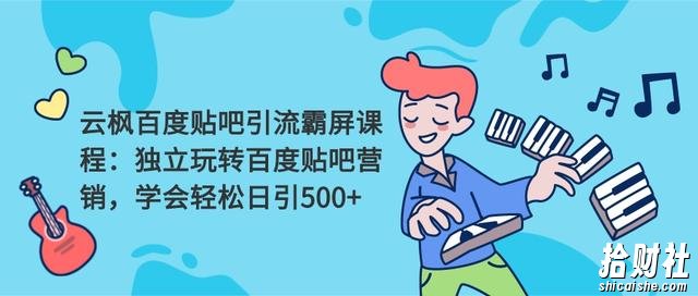 云枫百度贴吧引流霸屏课程2.0：独立玩转百度贴吧营销，轻松日引500+