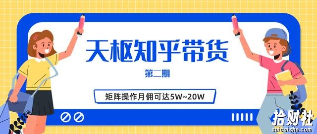 天枢知乎带货第二期,单号操作月佣在3K~1W,矩阵操作月佣可达5W~20W