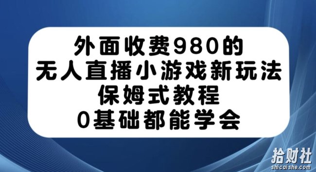 外面收费980的无人直播小游戏新玩法，保姆式教程，0基础都能学会【揭秘】