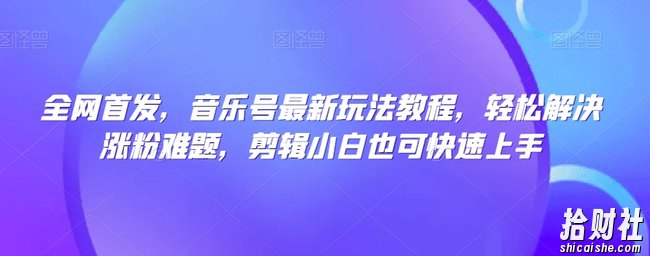 全网首发,音乐号最新玩法教程,轻松解决涨粉难题,剪辑小白也可快速上手