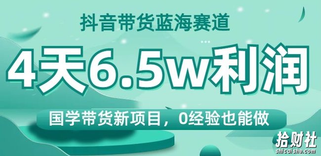 抖音带货蓝海赛道，国学带货新项目，0经验也能做，4天6.5w利润【揭秘】