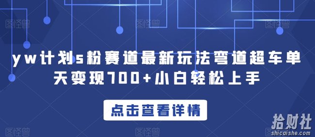 yw计划s粉赛道最新玩法弯道超车单天变现700+小白轻松上手