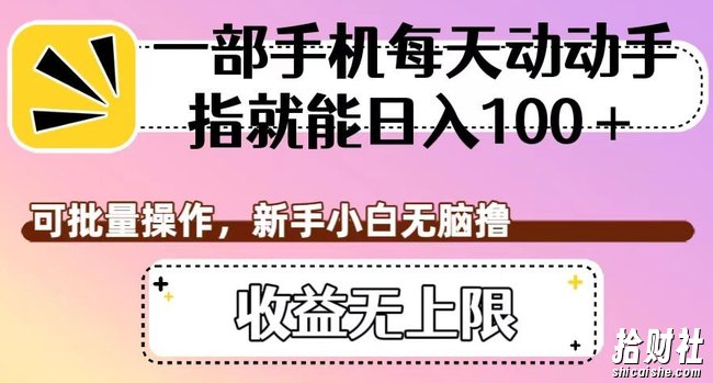 一部手机每天动动手指就能日入100+,可批量操作,新手小白无脑撸,收益无上限【揭秘】