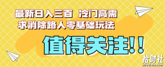 最新日入三百，冷门高需求消除路人零基础玩法【揭秘】