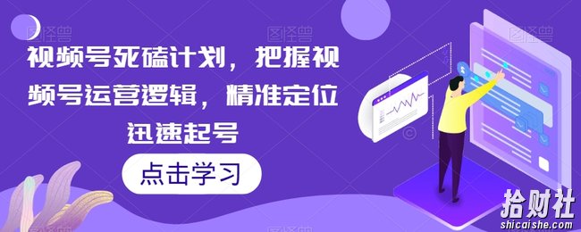 视频号死磕计划,把握视频号运营逻辑,精准定位迅速起号