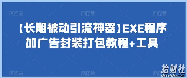 【长期被动引流神器】EXE程序加广告封装打包教程+工具