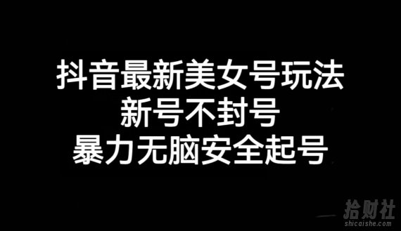 抖音最新美女号玩法，新号不封号，暴力无脑安全起号【揭秘】