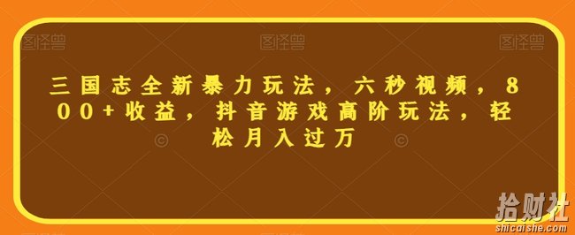 三国志全新暴力玩法,六秒视频,800+收益,抖音游戏高阶玩法,轻松月入过万【揭秘】