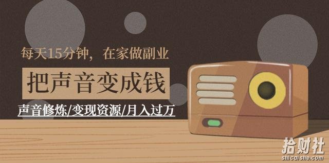 每天15分钟，在家做副业【把声音变成钱】声音修炼/变现资源/月入过万