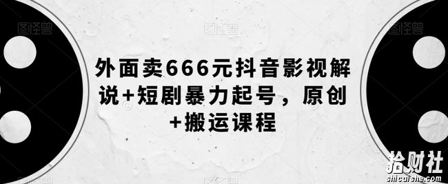 外面卖666元抖音影视解说+短剧暴力起号，原创+搬运课程