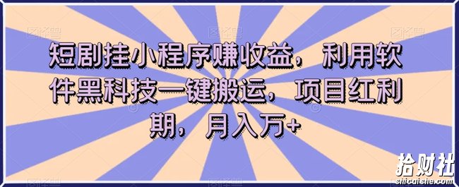 短剧挂小程序赚收益，利用软件黑科技一键搬运，项目红利期，月入万+【揭秘】