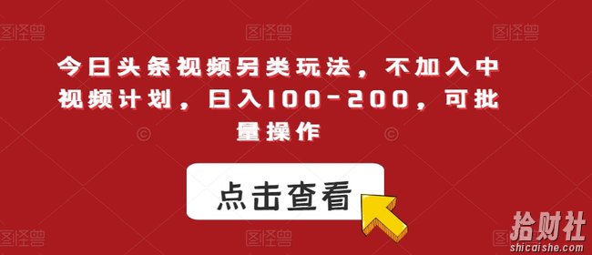 今日头条视频另类玩法，不加入中视频计划，日入100-200，可批量操作【揭秘】