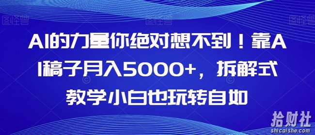AI的力量你绝对想不到!靠AI稿子月入5000+,拆解式教学小白也玩转自如【揭秘】