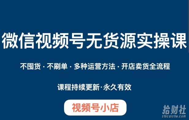 微信视频号小店无货源实操课程,不囤货·不刷单·多种运营方法·开店卖货全流程