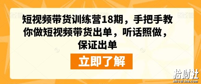 短视频带货训练营18期,手把手教你做短视频带货出单,听话照做,保证出单