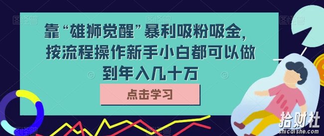 靠“雄狮觉醒”暴利吸粉吸金，按流程操作新手小白都可以做到年入几十万【揭秘】