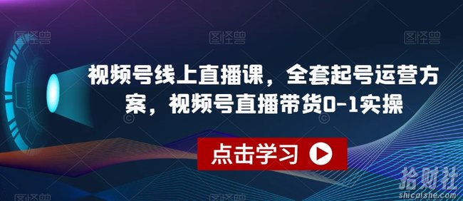 视频号线上直播课,全套起号运营方案,视频号直播带货0-1实操